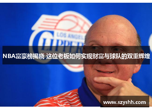 NBA富豪榜揭晓 这位老板如何实现财富与球队的双重辉煌